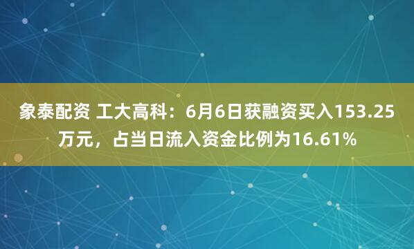 象泰配资 工大高科：6月6日获融资买入153.25万元，占当日流入资金比例为16.61%