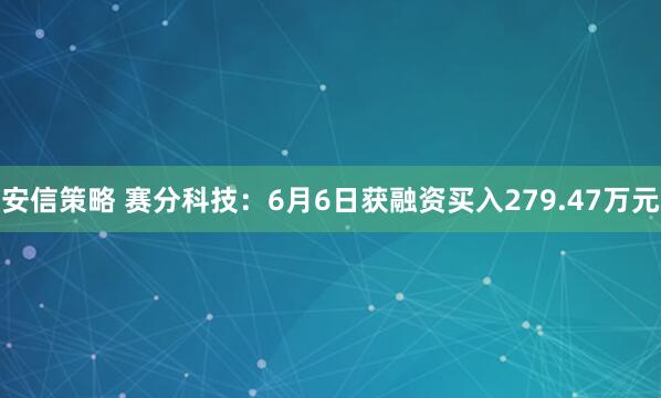 安信策略 赛分科技：6月6日获融资买入279.47万元