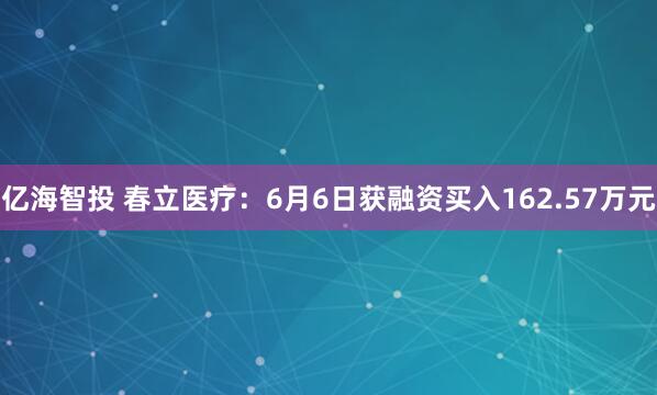 亿海智投 春立医疗：6月6日获融资买入162.57万元