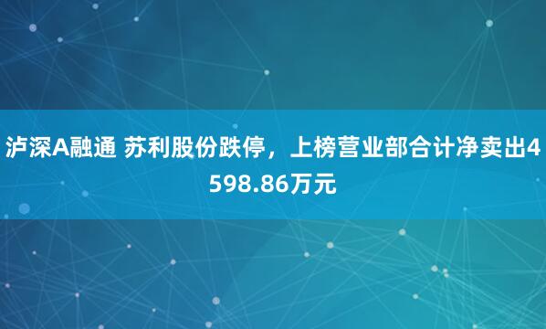 泸深A融通 苏利股份跌停，上榜营业部合计净卖出4598.86万元