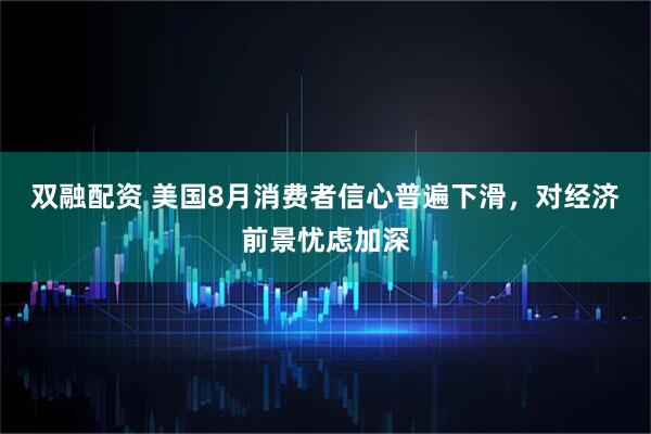 双融配资 美国8月消费者信心普遍下滑，对经济前景忧虑加深
