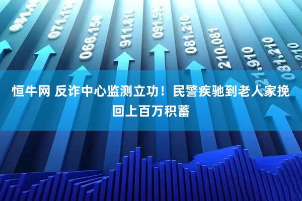 恒牛网 反诈中心监测立功！民警疾驰到老人家挽回上百万积蓄