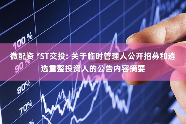 微配资 *ST交投: 关于临时管理人公开招募和遴选重整投资人的公告内容摘要
