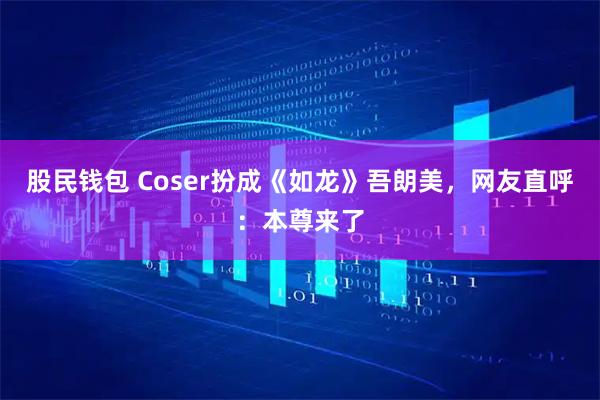 股民钱包 Coser扮成《如龙》吾朗美，网友直呼：本尊来了