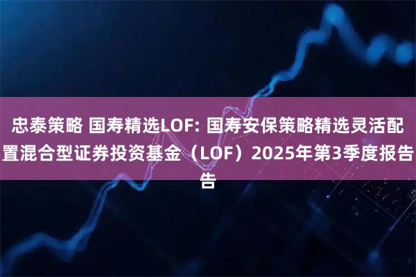 忠泰策略 国寿精选LOF: 国寿安保策略精选灵活配置混合型证券投资基金（LOF）2025年第3季度报告