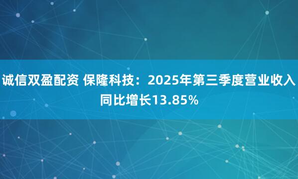 诚信双盈配资 保隆科技：2025年第三季度营业收入同比增长13.85%