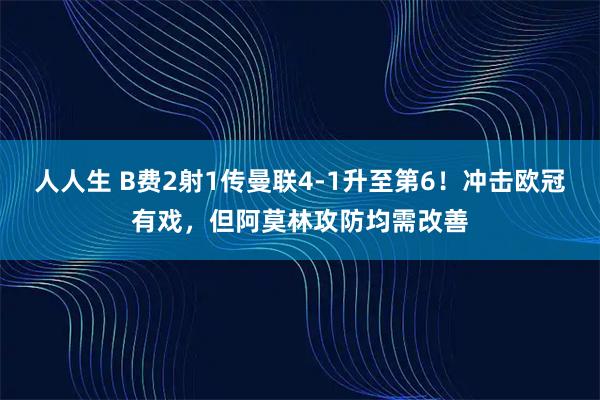 人人生 B费2射1传曼联4-1升至第6！冲击欧冠有戏，但阿莫林攻防均需改善